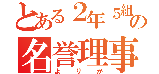 とある２年５組の名誉理事長（よりか）