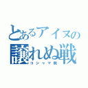 とあるアイヌの譲れぬ戦い（コシャマ院）