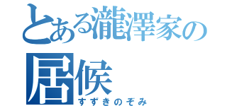 とある瀧澤家の居候（すずきのぞみ）