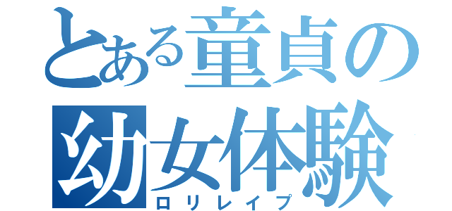 とある童貞の幼女体験（ロリレイプ）