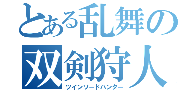 とある乱舞の双剣狩人（ツインソードハンター）