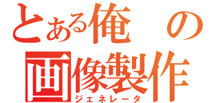 とある俺の画像製作（ジェネレータ）