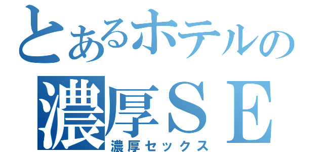 とあるホテルの濃厚ＳＥＸ　（濃厚セックス）