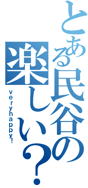 とある民谷の楽しい？の（ｖｅｒｙｈａｐｐｙ！）