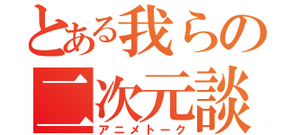 とある我らの二次元談義（アニメトーク）