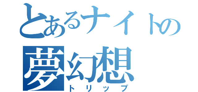 とあるナイトの夢幻想（トリップ）