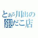 とある川出の銀だこ店長（）