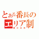 とある番長のエリア制圧（漢の法則）