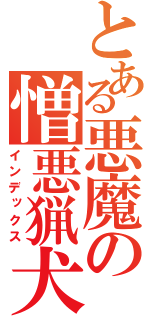 とある悪魔の憎悪猟犬（インデックス）