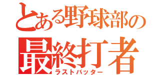 とある野球部の最終打者（ラストバッター）