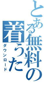 とある無料の着うた（ダウンロード）