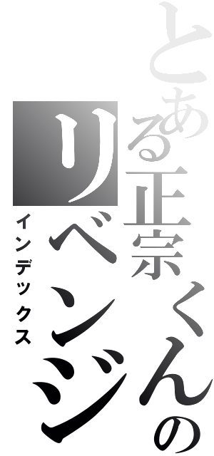 とある正宗くんのリベンジ（インデックス）