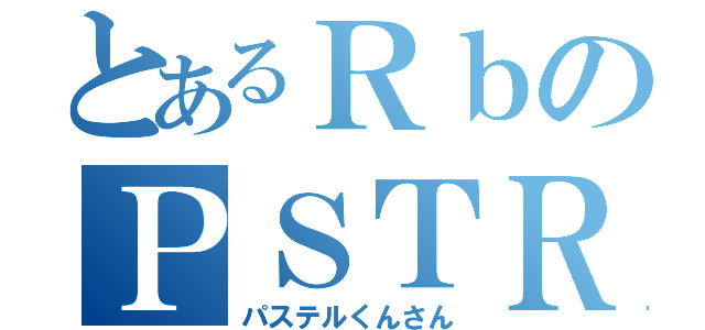 とあるＲｂのＰＳＴＲ（パステルくんさん）