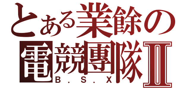 とある業餘の電競團隊Ⅱ（Ｂ．Ｓ．Ｘ）