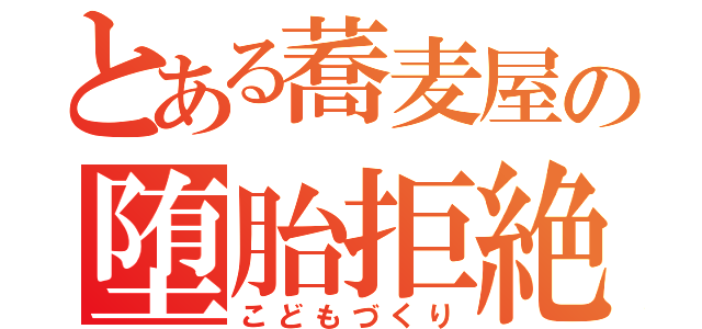 とある蕎麦屋の堕胎拒絶（こどもづくり）