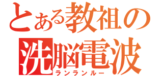 とある教祖の洗脳電波（ランランルー）