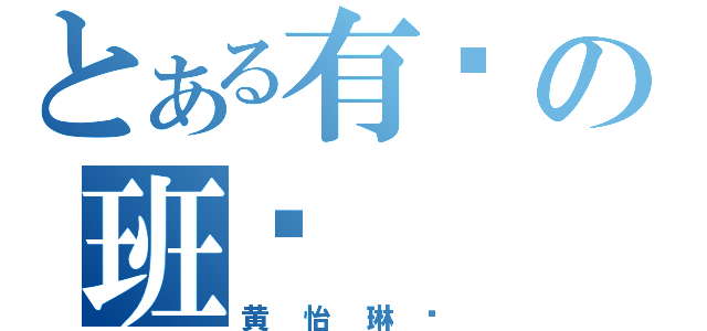 とある有爱の班长（黄怡琳❤）