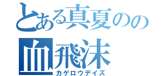 とある真夏のの血飛沫（カゲロウデイズ）