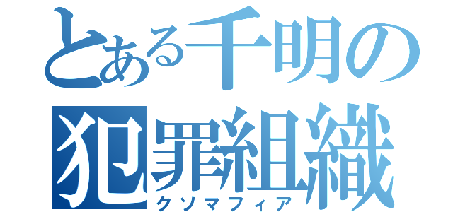 とある千明の犯罪組織（クソマフィア）