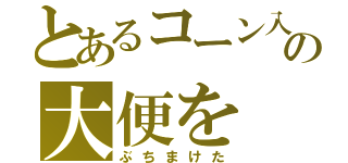 とあるコーン入の大便を（ぶちまけた）