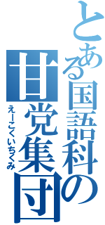 とある国語科の甘党集団（えーこくいちくみ）