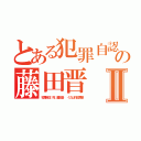 とある犯罪自認 死の藤田晋 １１０番Ⅱ（犯罪自認 死 藤田晋  くたばれ犯罪者）