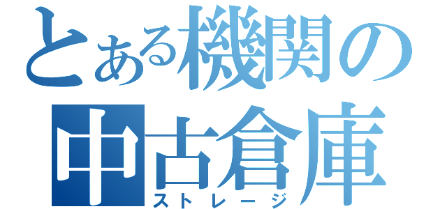 とある機関の中古倉庫（ストレージ）