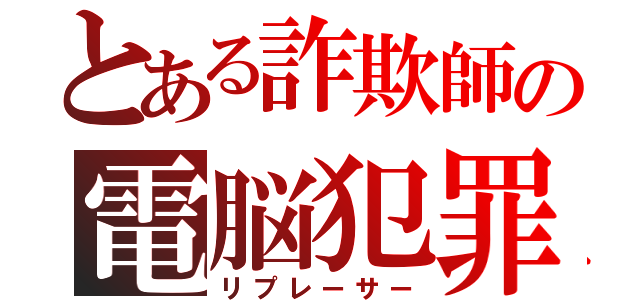 とある詐欺師の電脳犯罪（リプレーサー）