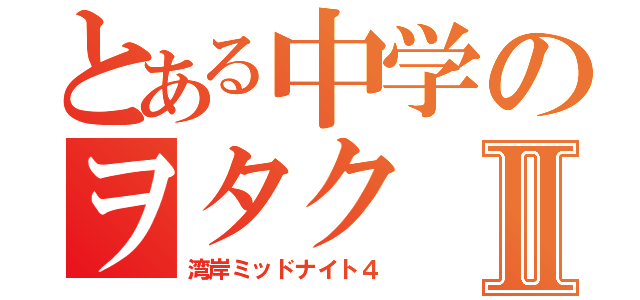 とある中学のヲタクⅡ（湾岸ミッドナイト４）