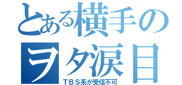 とある横手のヲタ涙目（ＴＢＳ系が受信不可）