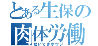 とある生保の肉体労働（せいてきホウジ）