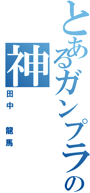 とあるガンプラの神（田中　龍馬）