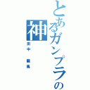 とあるガンプラの神（田中　龍馬）