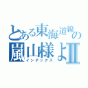 とある東海道線の嵐山様よねーⅡ（インデックス）