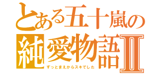 とある五十嵐の純愛物語Ⅱ（ずっとまえからスキでした）