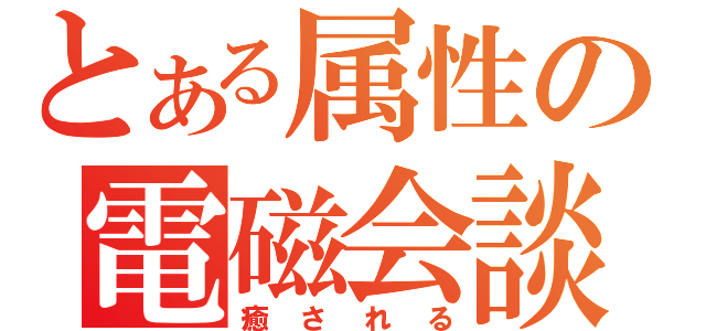 とある属性の電磁会談（癒される）