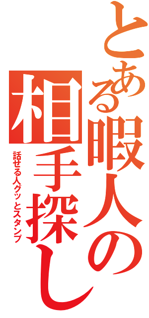 とある暇人の相手探し（話せる人グッとスタンプ）