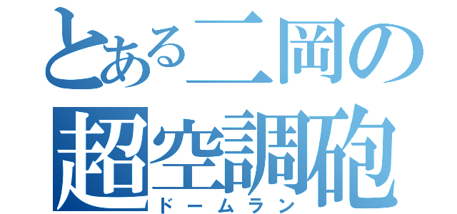 とある二岡の超空調砲（ドームラン）