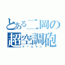 とある二岡の超空調砲（ドームラン）