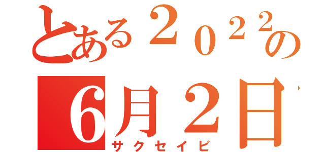 とある２０２２年の６月２日（サクセイビ）