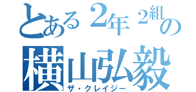 とある２年２組の横山弘毅（ザ・クレイジー）