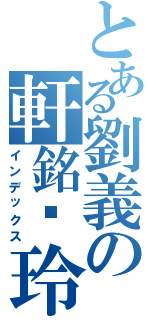 とある劉義の軒銘灬玲（インデックス）