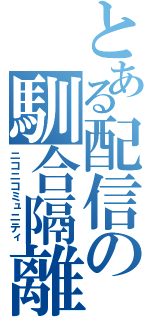 とある配信の馴合隔離（ニコニコミュニティ）