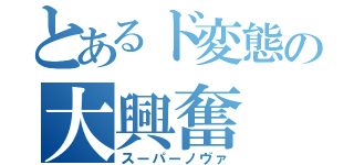 とあるド変態の大興奮（スーパーノヴァ）