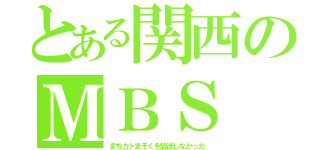 とある関西のＭＢＳ（まちカドまぞくを放送しなかった）