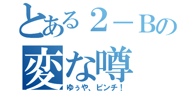 とある２－Ｂの変な噂（ゆぅや、ピンチ！）