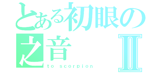 とある初眼の之音Ⅱ（ｔｏ ｓｃｏｒｐｉｏｎ）