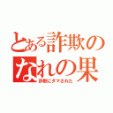 とある詐欺のなれの果て（詐欺にダマされた）