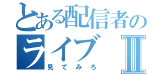 とある配信者のライブⅡ（見てみろ）