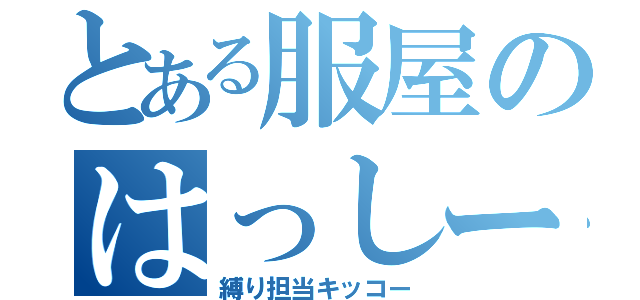 とある服屋のはっしー（縛り担当キッコー）